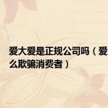 爱大爱是正规公司吗（爱大爱怎么欺骗消费者）