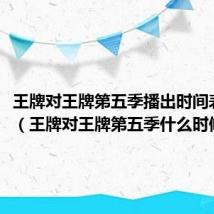 王牌对王牌第五季播出时间表几点(王牌对王牌第五季什么时候播出)