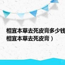 相宜本草去死皮膏多少钱一瓶（相宜本草去死皮膏）
