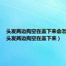 头发两边掏空在盖下来会怎么样(头发两边掏空在盖下来)