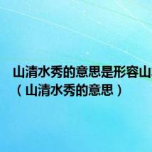 山清水秀的意思是形容山水风景（山清水秀的意思）