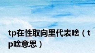 tp在性取向里代表啥（tp啥意思）