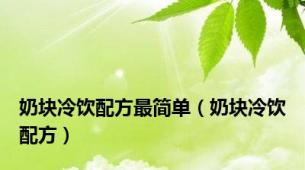 奶块冷饮配方最简单（奶块冷饮配方）