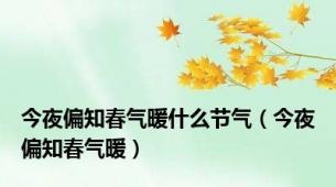 今夜偏知春气暖什么节气（今夜偏知春气暖）