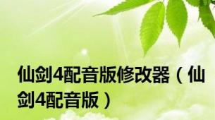 仙剑4配音版修改器（仙剑4配音版）