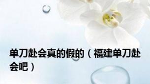 单刀赴会真的假的（福建单刀赴会吧）