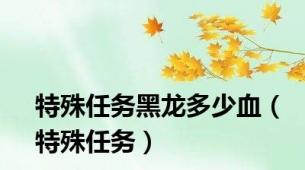 特殊任务黑龙多少血（特殊任务）