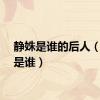 静姝是谁的后人（静姝是谁）