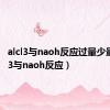 alcl3与naoh反应过量少量（alcl3与naoh反应）