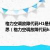 格力空调故障代码H1是什么意思（格力空调故障代码h1）
