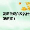 发薪贷现在改名什么了（发薪贷）