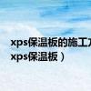 xps保温板的施工方法（xps保温板）