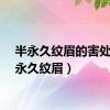 半永久纹眉的害处（半永久纹眉）