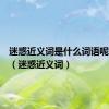 迷惑近义词是什么词语呢一年级（迷惑近义词）