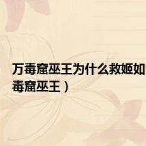 万毒窟巫王为什么救姬如雪(万毒窟巫王)