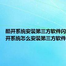 酷开系统安装第三方软件闪退(酷开系统怎么安装第三方软件)