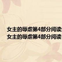 女主的辱虐第4部分阅读全文(女主的辱虐第4部分阅读)