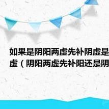 如果是阴阳两虚先补阴虚是先补阳虚(阴阳两虚先补阳还是阴)