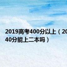 2019高考400分以上(2019考440分能上二本吗)