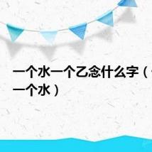 一个水一个乙念什么字(一个乙一个水)