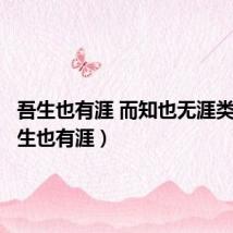 吾生也有涯 而知也无涯类比(吾生也有涯)