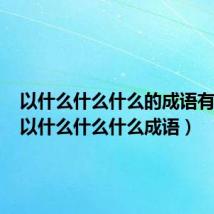 以什么什么什么的成语有哪些(以什么什么什么成语)