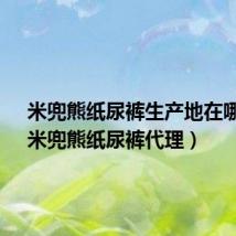 米兜熊纸尿裤生产地在哪里?(米兜熊纸尿裤代理)