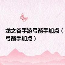 龙之谷手游弓箭手加点（龙之谷弓箭手加点）
