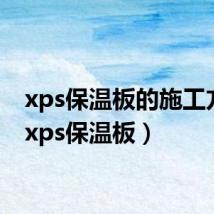xps保温板的施工方法（xps保温板）