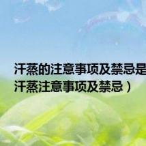 汗蒸的注意事项及禁忌是什么（汗蒸注意事项及禁忌）