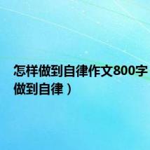 怎样做到自律作文800字(怎样做到自律)