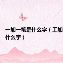 一加一笔是什么字（工加一笔是什么字）