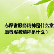 志愿者服务精神是什么意思(志愿者服务精神是什么)