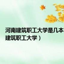 河南建筑职工大学是几本(河南建筑职工大学)