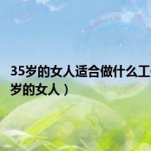 35岁的女人适合做什么工作(35岁的女人)