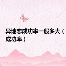 异地恋成功率一般多大(异地恋成功率)