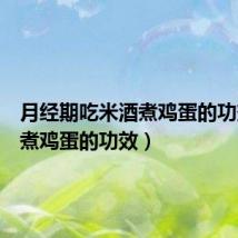 月经期吃米酒煮鸡蛋的功效(酒煮鸡蛋的功效)