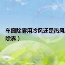 车窗除雾用冷风还是热风（车窗除雾）