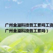 广州金溢科技普工累吗工资多少（广州金溢科技普工累吗）
