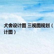 犬舍设计图 三视图规划(犬舍设计图)