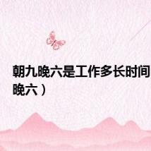 朝九晚六是工作多长时间（朝九晚六）