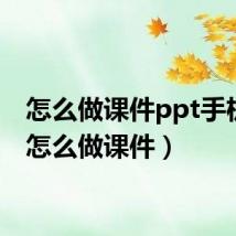 怎么做课件ppt手机版(怎么做课件)