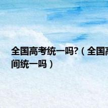 全国高考统一吗?(全国高考时间统一吗)