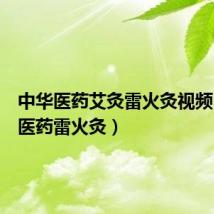 中华医药艾灸雷火灸视频(中华医药雷火灸)