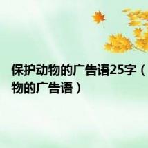 保护动物的广告语25字(保护动物的广告语)