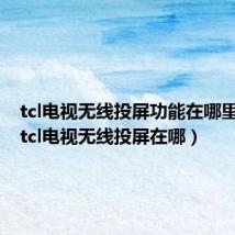 tcl电视无线投屏功能在哪里开启(tcl电视无线投屏在哪)
