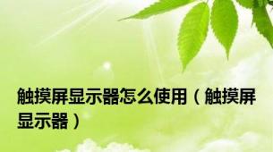 触摸屏显示器怎么使用（触摸屏显示器）