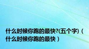 什么时候你跑的最快?(五个字)（什么时候你跑的最快）