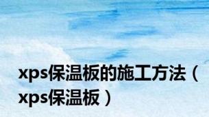 xps保温板的施工方法（xps保温板）