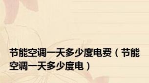 节能空调一天多少度电费（节能空调一天多少度电）
